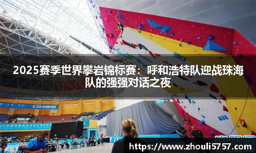 2025赛季世界攀岩锦标赛：呼和浩特队迎战珠海队的强强对话之夜