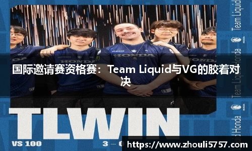 国际邀请赛资格赛：Team Liquid与VG的胶着对决