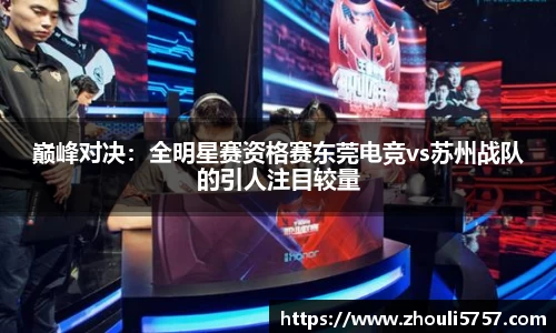 巅峰对决：全明星赛资格赛东莞电竞vs苏州战队的引人注目较量