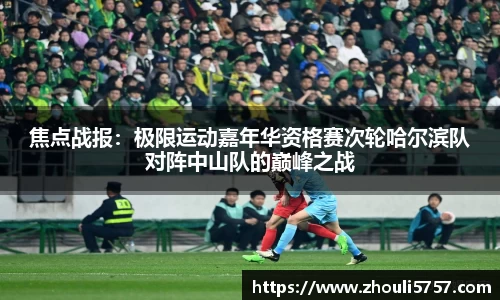 焦点战报：极限运动嘉年华资格赛次轮哈尔滨队对阵中山队的巅峰之战