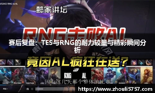 赛后复盘：TES与RNG的耐力较量与精彩瞬间分析