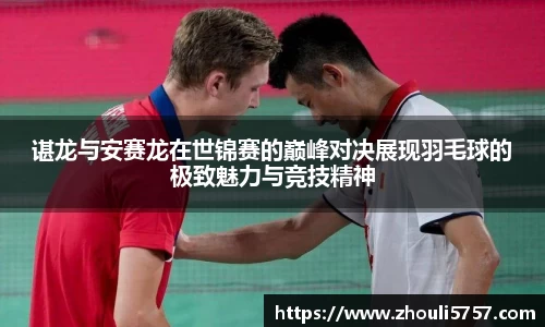 谌龙与安赛龙在世锦赛的巅峰对决展现羽毛球的极致魅力与竞技精神